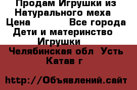 Продам Игрушки из Натурального меха › Цена ­ 1 000 - Все города Дети и материнство » Игрушки   . Челябинская обл.,Усть-Катав г.